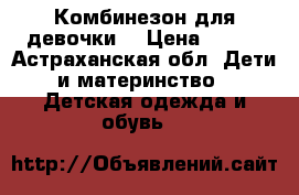 Комбинезон для девочки  › Цена ­ 800 - Астраханская обл. Дети и материнство » Детская одежда и обувь   